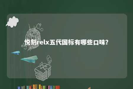 悦刻relx五代国标有哪些口味	�？ 